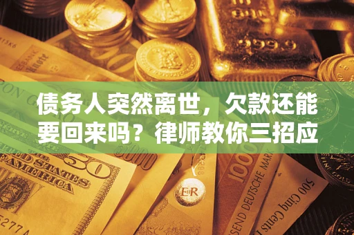 武汉债务人突然离世，欠款还能要回来吗？律师教你三招应对