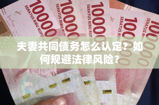武汉夫妻共同债务怎么认定？如何规避法律风险？
