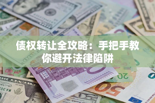 武汉债权转让全攻略：手把手教你避开法律陷阱