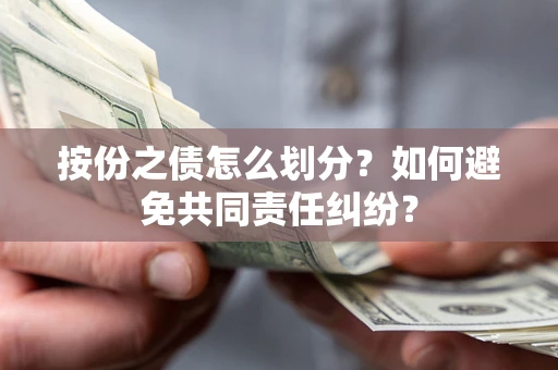 武汉按份之债怎么划分？如何避免共同责任纠纷？
