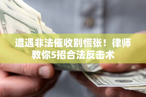 武汉遭遇非法催收别慌张！律师教你5招合法反击术