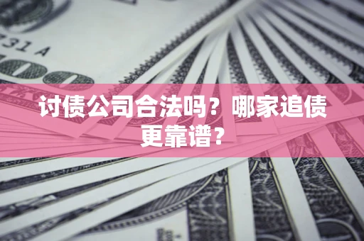 武汉讨债公司合法吗？哪家追债更靠谱？