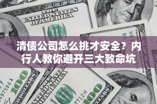 武汉清债公司怎么挑才安全？内行人教你避开三大致命坑