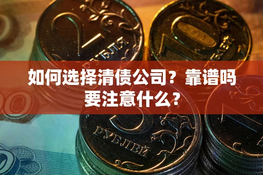 武汉如何选择清债公司？靠谱吗要注意什么？