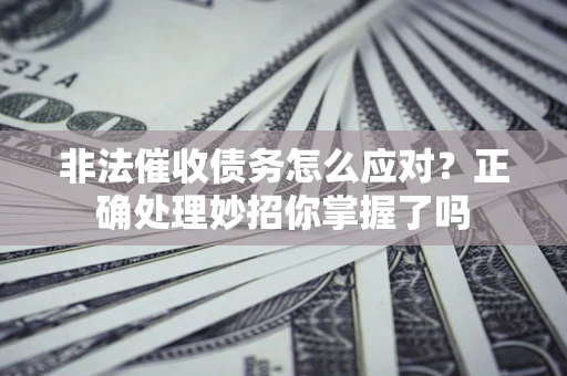 武汉非法催收债务怎么应对？正确处理妙招你掌握了吗