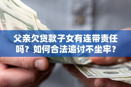 武汉父亲欠贷款子女有连带责任吗？如何合法追讨不坐牢？