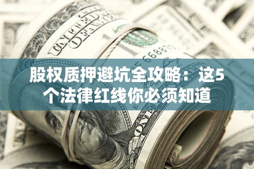 武汉股权质押避坑全攻略：这5个法律红线你必须知道