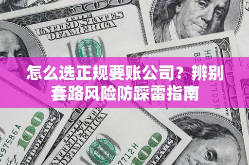 武汉怎么选正规要账公司？辨别套路风险防踩雷指南