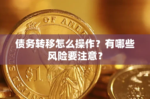 武汉债务转移怎么操作？有哪些风险要注意？