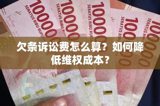 武汉欠条诉讼费怎么算？如何降低维权成本？
