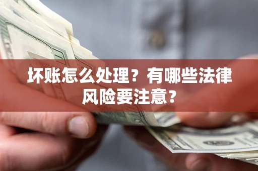 武汉坏账怎么处理？有哪些法律风险要注意？