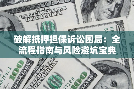 武汉破解抵押担保诉讼困局：全流程指南与风险避坑宝典