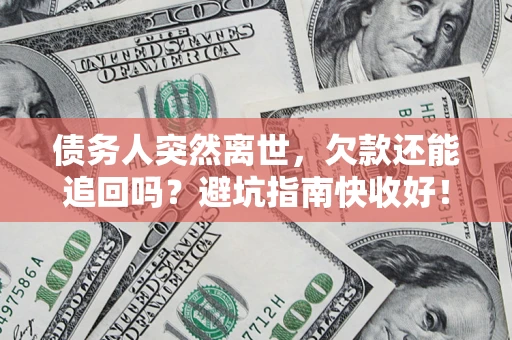武汉债务人突然离世，欠款还能追回吗？避坑指南快收好！
