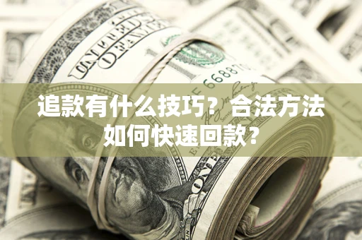 武汉追款有什么技巧？合法方法如何快速回款？
