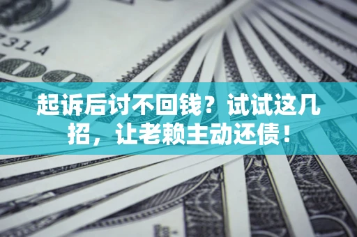 武汉起诉后讨不回钱？试试这几招，让老赖主动还债！