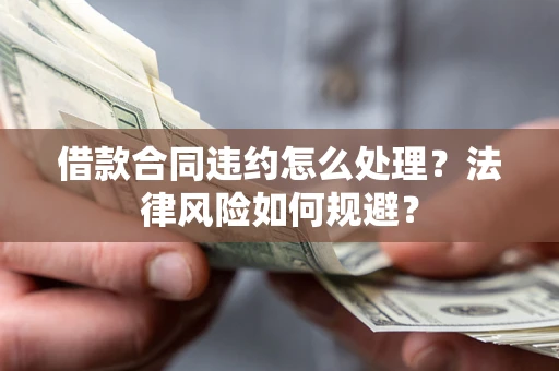 武汉借款合同违约怎么处理？法律风险如何规避？