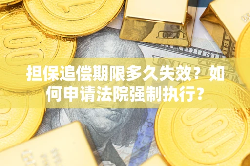 武汉担保追偿期限多久失效？如何申请法院强制执行？