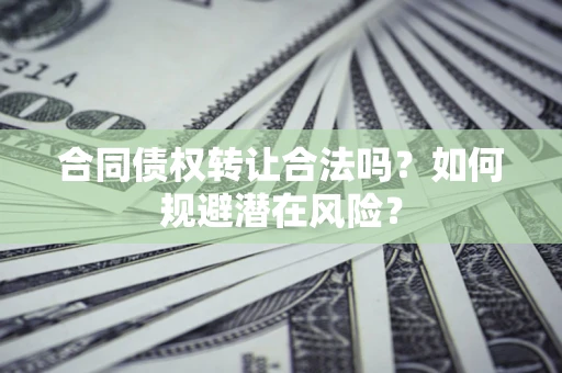 武汉合同债权转让合法吗？如何规避潜在风险？