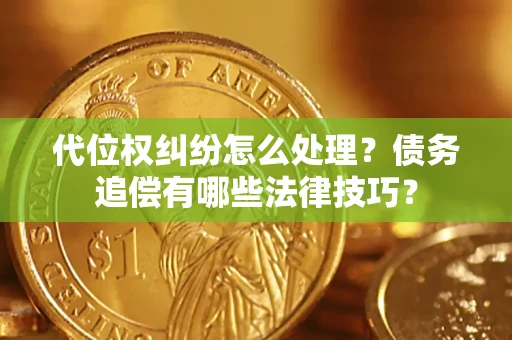 武汉代位权纠纷怎么处理？债务追偿有哪些法律技巧？
