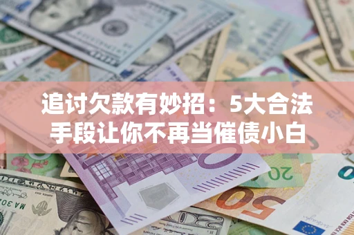 武汉追讨欠款有妙招：5大合法手段让你不再当催债小白