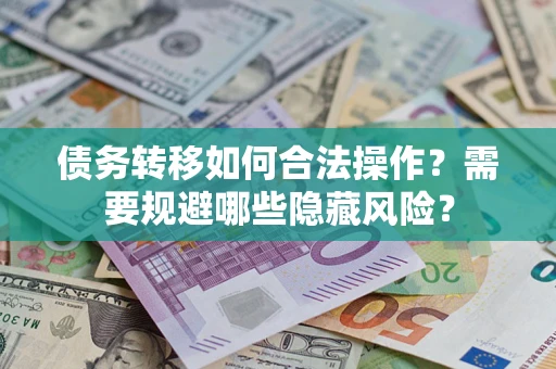 武汉债务转移如何合法操作？需要规避哪些隐藏风险？