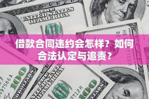 武汉借款合同违约会怎样？如何合法认定与追责？