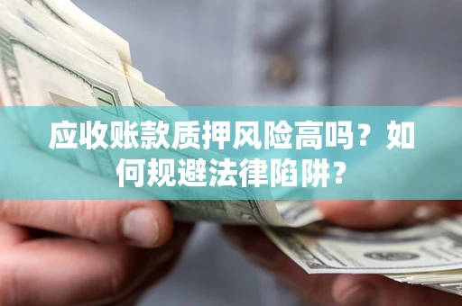 武汉应收账款质押风险高吗？如何规避法律陷阱？