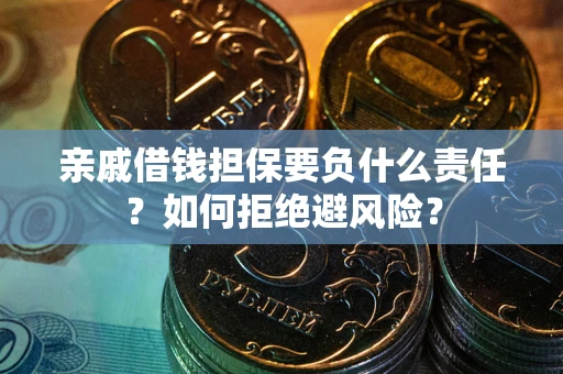 武汉亲戚借钱担保要负什么责任？如何拒绝避风险？