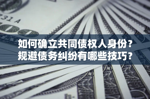 武汉如何确立共同债权人身份？规避债务纠纷有哪些技巧？