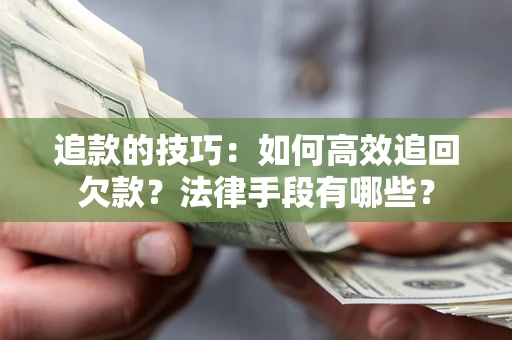 武汉追款的技巧：如何高效追回欠款？法律手段有哪些？