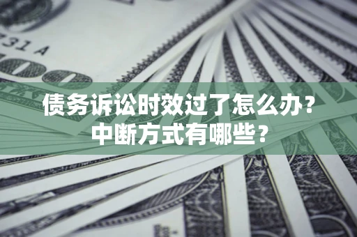 武汉债务诉讼时效过了怎么办？中断方式有哪些？
