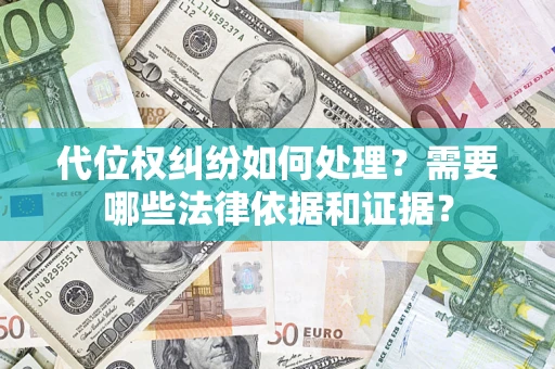 武汉代位权纠纷如何处理？需要哪些法律依据和证据？