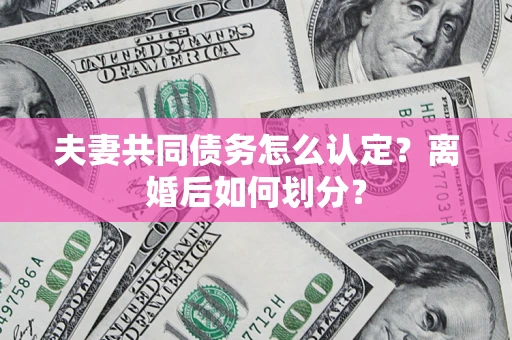 武汉夫妻共同债务怎么认定？离婚后如何划分？