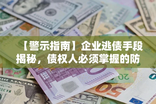 武汉【警示指南】企业逃债手段揭秘，债权人必须掌握的防坑宝典