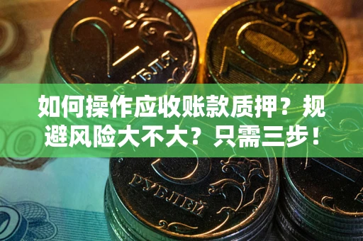 武汉如何操作应收账款质押？规避风险大不大？只需三步！
