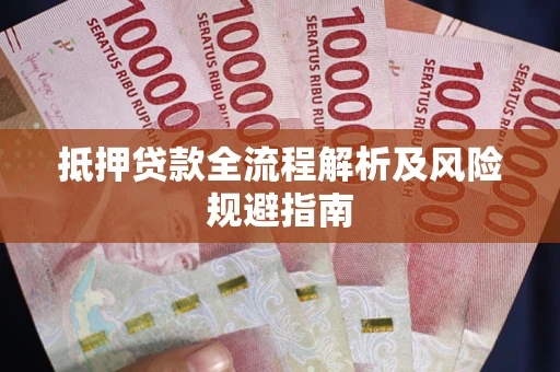 武汉抵押贷款全流程解析及风险规避指南