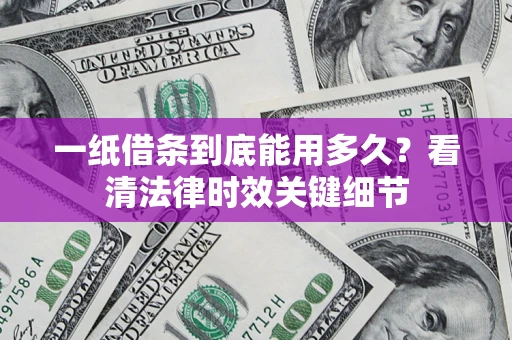 武汉一纸借条到底能用多久？看清法律时效关键细节