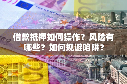 武汉借款抵押如何操作？风险有哪些？如何规避陷阱？