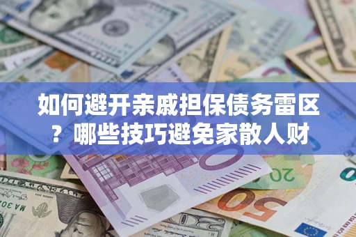 武汉如何避开亲戚担保债务雷区？哪些技巧避免家散人财