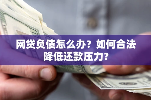 武汉网贷负债怎么办？如何合法降低还款压力？