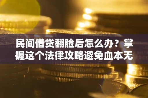 武汉民间借贷翻脸后怎么办？掌握这个法律攻略避免血本无归