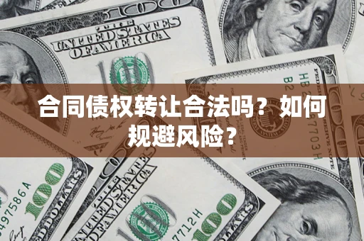 武汉合同债权转让合法吗?如何规避风险? 武汉合同债权转让合法吗?如何规避风险?