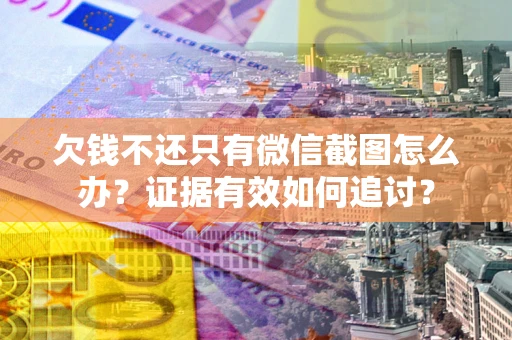 武汉欠钱不还只有微信截图怎么办？证据有效如何追讨？