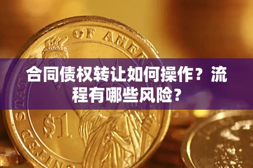 武汉合同债权转让如何操作？流程有哪些风险？