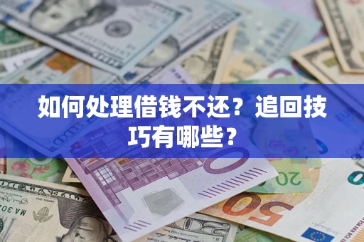 武汉如何处理借钱不还？追回技巧有哪些？