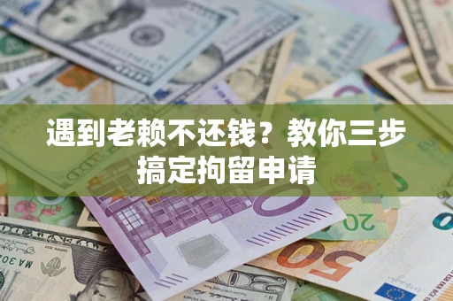 武汉遇到老赖不还钱？教你三步搞定拘留申请