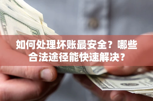 武汉如何处理坏账最安全？哪些合法途径能快速解决？