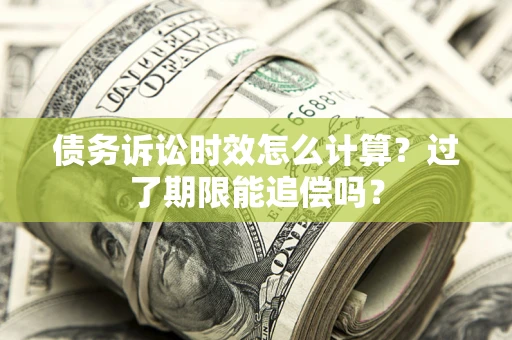 武汉债务诉讼时效怎么计算？过了期限能追偿吗？