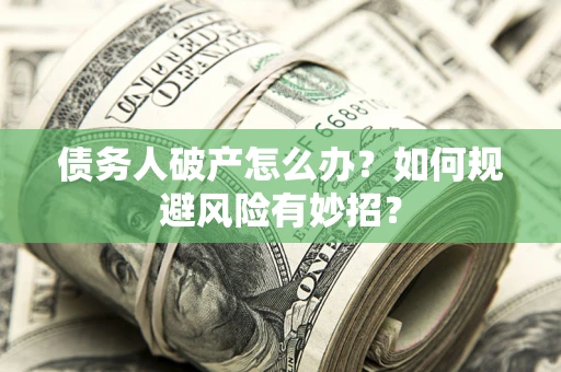 武汉债务人破产怎么办？如何规避风险有妙招？
