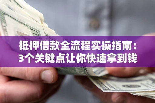 武汉抵押借款全流程实操指南：3个关键点让你快速拿到钱